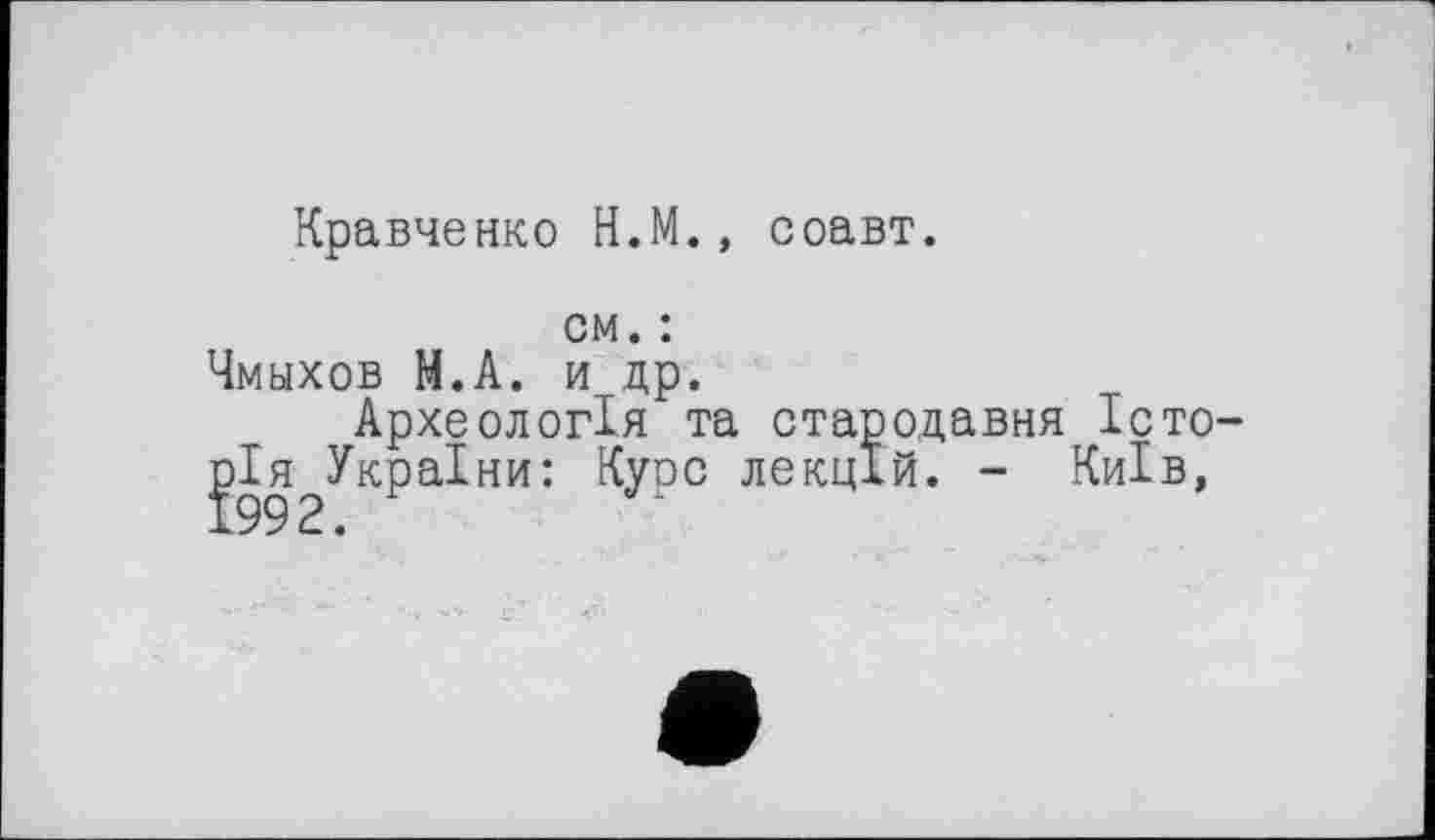 ﻿Кравченко Н.М., соавт.
см. : Чмыхов Н.А. и др.
Археологія та стародавня Історія України: Курс лекцій. - Київ,